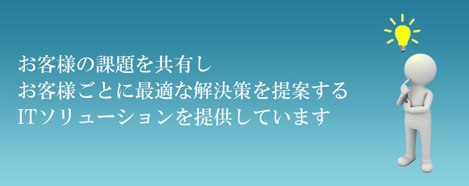 お客様と課題を共有しお客様ごとに最適なIT活用を模索するソリューションを提供しています